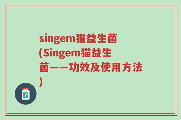 singem猫益生菌(Singem猫益生菌——功效及使用方法)-第1张图片-超越 singem猫益生菌(Singem猫益生菌——功效及使用方法)-第1张图片-超越