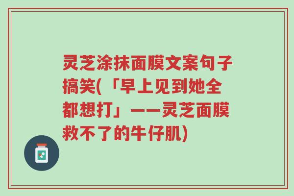 灵芝涂抹面膜文案句子搞笑(「早上见到她全都想打」——灵芝面膜救不了的牛仔肌)-第1张图片-超越 灵芝涂抹面膜文案句子搞笑(「早上见到她全都想打」——灵芝面膜救不了的牛仔肌)-第1张图片-超越
