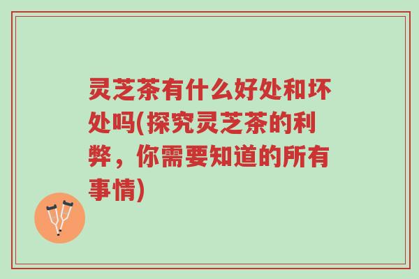 灵芝茶有什么好处和坏处吗(探究灵芝茶的利弊,你需要知道的所有事情)-第1张图片-超越 灵芝茶有什么好处和坏处吗(探究灵芝茶的利弊,你需要知道的所有事情)-第1张图片-超越