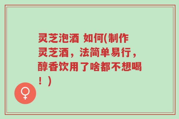 灵芝泡酒 如何(制作灵芝酒,法简单易行,醇香饮用了啥都不想喝!)-第1张图片-超越 灵芝泡酒 如何(制作灵芝酒,法简单易行,醇香饮用了啥都不想喝!)-第1张图片-超越