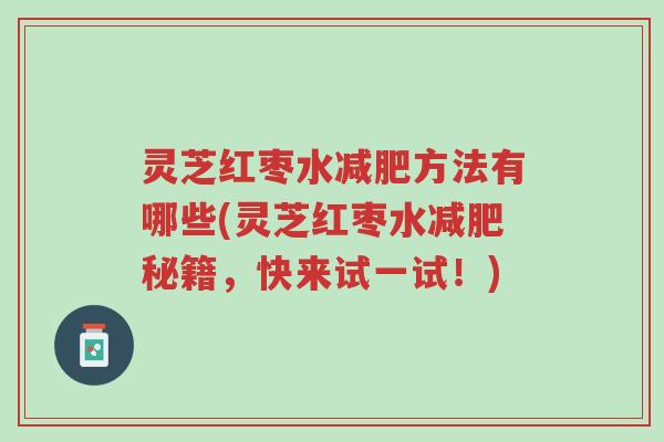 灵芝红枣水减肥方法有哪些(灵芝红枣水减肥秘籍,快来试一试!)-第1张图片-超越 灵芝红枣水减肥方法有哪些(灵芝红枣水减肥秘籍,快来试一试!)-第1张图片-超越
