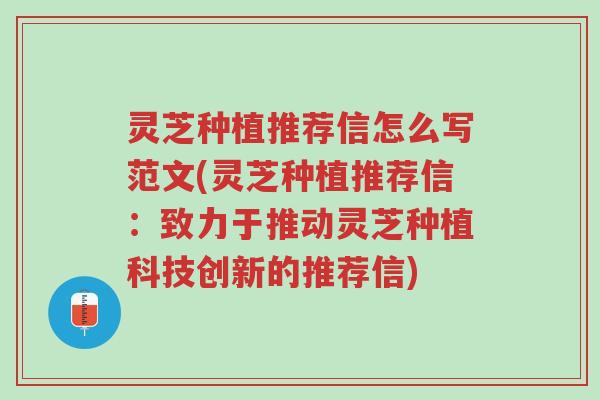 灵芝种植推荐信怎么写范文(灵芝种植推荐信:致力于推动灵芝种植科技创新的推荐信)-第1张图片-超越 灵芝种植推荐信怎么写范文(灵芝种植推荐信:致力于推动灵芝种植科技创新的推荐信)-第1张图片-超越