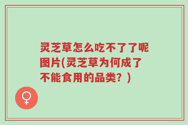 灵芝草怎么吃不了了呢图片(灵芝草为何成了不能食用的品类?)-第1张图片-超越 灵芝草怎么吃不了了呢图片(灵芝草为何成了不能食用的品类?)-第1张图片-超越