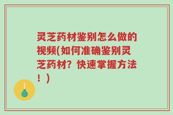 灵芝药材鉴别怎么做的视频(如何准确鉴别灵芝药材?快速掌握方法!)-第1张图片-超越 灵芝药材鉴别怎么做的视频(如何准确鉴别灵芝药材?快速掌握方法!)-第1张图片-超越