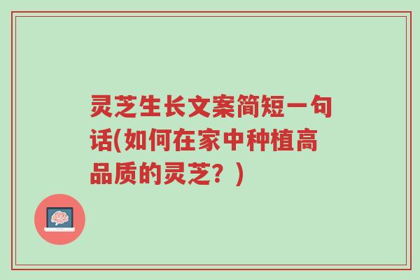 灵芝生长文案简短一句话(如何在家中种植高品质的灵芝?)-第1张图片-超越 灵芝生长文案简短一句话(如何在家中种植高品质的灵芝?)-第1张图片-超越