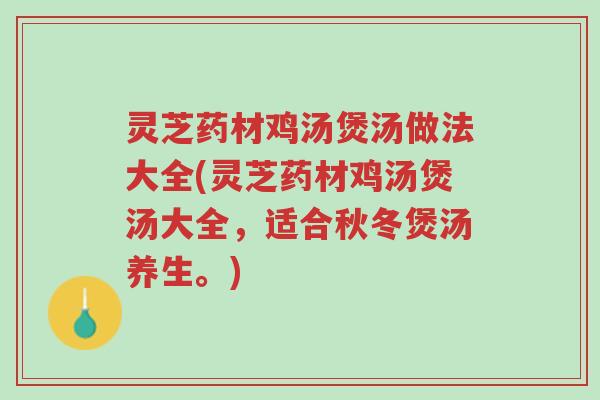 灵芝药材鸡汤煲汤做法大全(灵芝药材鸡汤煲汤大全，适合秋冬煲汤养生。)-第1张图片-超越