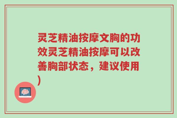 灵芝精油按摩文胸的功效灵芝精油按摩可以改善胸部状态,建议使用)-第1张图片-超越 灵芝精油按摩文胸的功效灵芝精油按摩可以改善胸部状态,建议使用)-第1张图片-超越