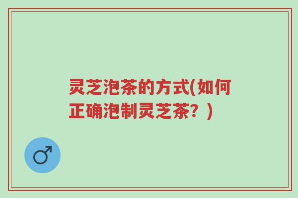 灵芝泡茶的方式(如何正确泡制灵芝茶?)-第1张图片-超越 灵芝泡茶的方式(如何正确泡制灵芝茶?)-第1张图片-超越