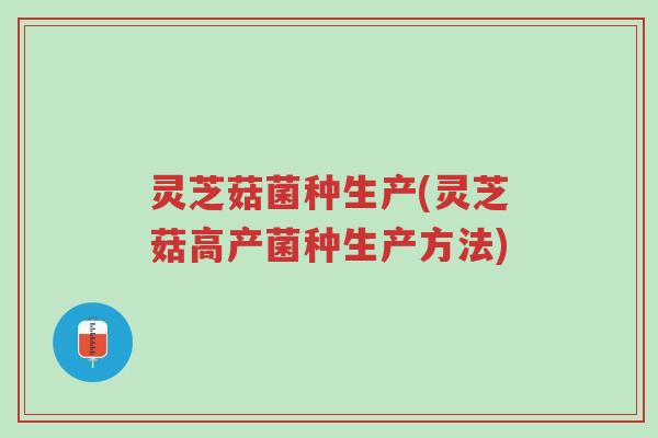 灵芝菇菌种生产(灵芝菇高产菌种生产方法)-第1张图片-超越