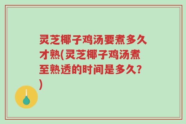 灵芝椰子鸡汤要煮多久才熟(灵芝椰子鸡汤煮至熟透的时间是多久?)-第1张图片-超越 灵芝椰子鸡汤要煮多久才熟(灵芝椰子鸡汤煮至熟透的时间是多久?)-第1张图片-超越