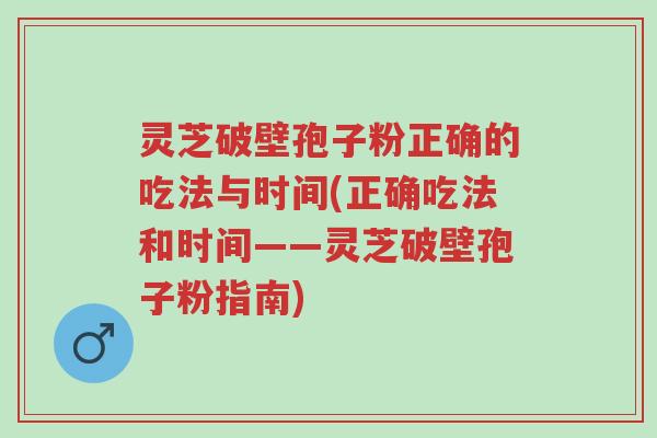 灵芝破壁孢子粉正确的吃法与时间(正确吃法和时间——灵芝破壁孢子粉指南)-第1张图片-超越