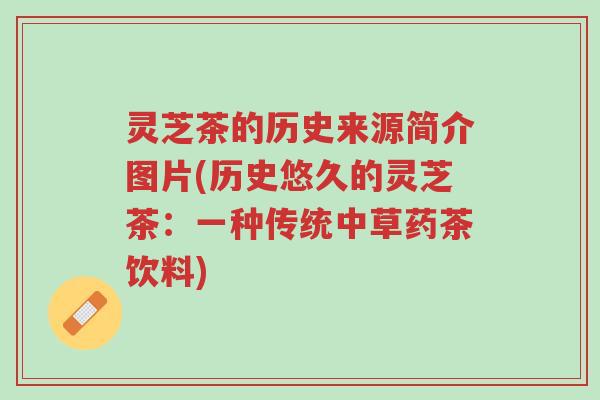 灵芝茶的历史来源简介图片(历史悠久的灵芝茶:一种传统中草药茶饮料)-第1张图片-超越 灵芝茶的历史来源简介图片(历史悠久的灵芝茶:一种传统中草药茶饮料)-第1张图片-超越