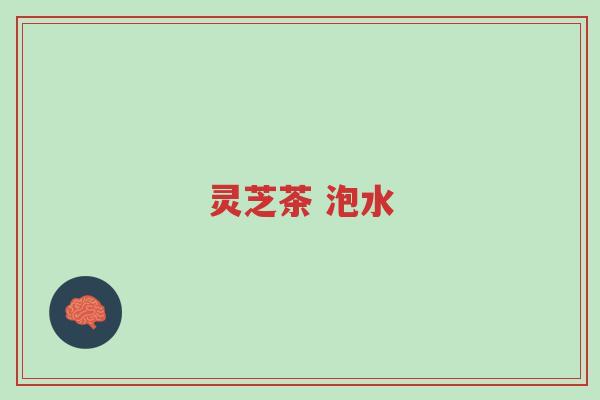 灵芝茶 泡水-第1张图片-超越 灵芝茶 泡水-第1张图片-超越