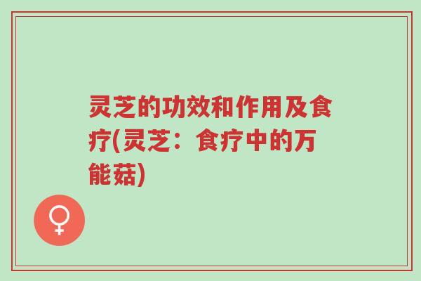 灵芝的功效和作用及食疗(灵芝：食疗中的万能菇)-第1张图片-超越