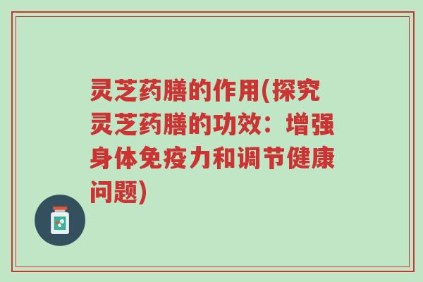 灵芝药膳的作用(探究灵芝药膳的功效:增强身体免疫力和调节健康问题)-第1张图片-超越 灵芝药膳的作用(探究灵芝药膳的功效:增强身体免疫力和调节健康问题)-第1张图片-超越