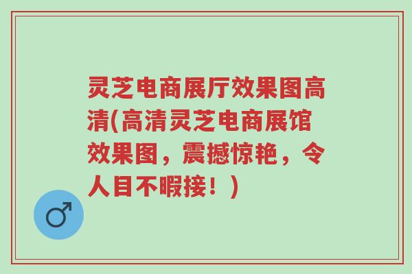 灵芝电商展厅效果图高清(高清灵芝电商展馆效果图,震撼惊艳,令人目不暇接!)-第1张图片-超越 灵芝电商展厅效果图高清(高清灵芝电商展馆效果图,震撼惊艳,令人目不暇接!)-第1张图片-超越