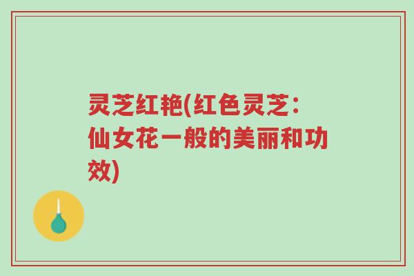 灵芝红艳(红色灵芝:仙女花一般的美丽和功效)-第1张图片-超越 灵芝红艳(红色灵芝:仙女花一般的美丽和功效)-第1张图片-超越