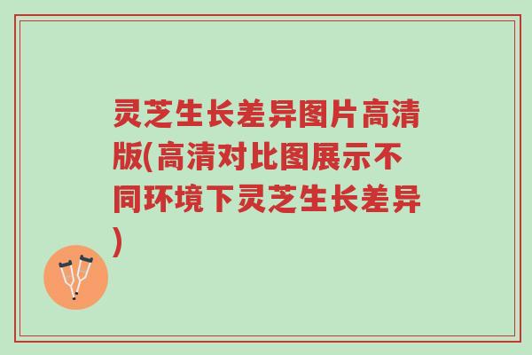 灵芝生长差异图片高清版(高清对比图展示不同环境下灵芝生长差异)-第1张图片-超越 灵芝生长差异图片高清版(高清对比图展示不同环境下灵芝生长差异)-第1张图片-超越