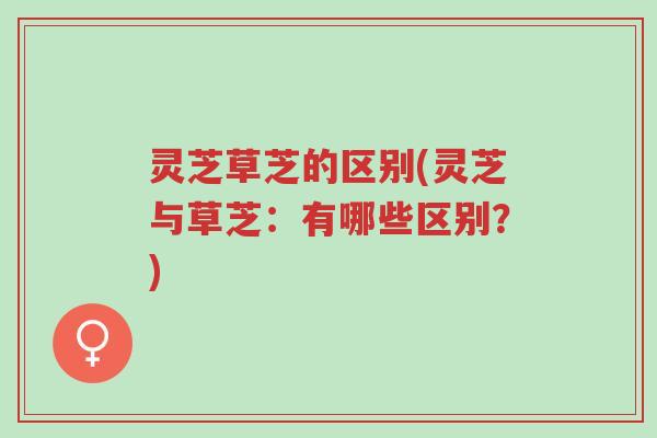 灵芝草芝的区别(灵芝与草芝:有哪些区别?)-第1张图片-超越 灵芝草芝的区别(灵芝与草芝:有哪些区别?)-第1张图片-超越