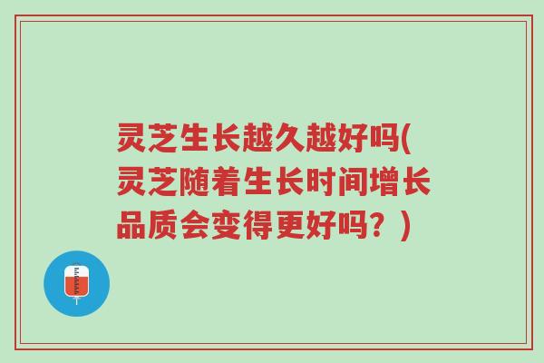 灵芝生长越久越好吗(灵芝随着生长时间增长品质会变得更好吗?)-第1张图片-超越 灵芝生长越久越好吗(灵芝随着生长时间增长品质会变得更好吗?)-第1张图片-超越