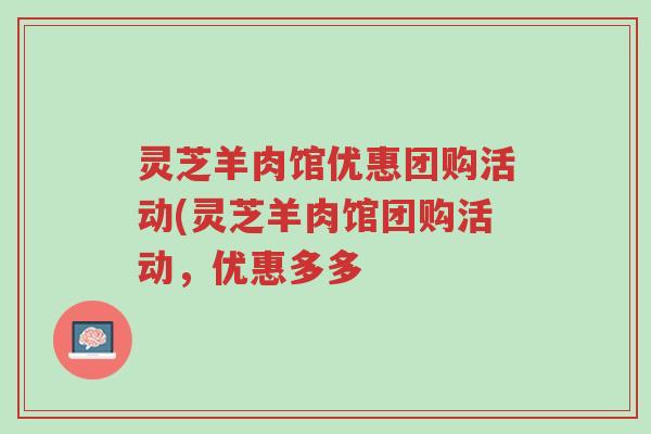 灵芝羊肉馆优惠团购活动(灵芝羊肉馆团购活动,优惠多多-第1张图片-超越 灵芝羊肉馆优惠团购活动(灵芝羊肉馆团购活动,优惠多多-第1张图片-超越
