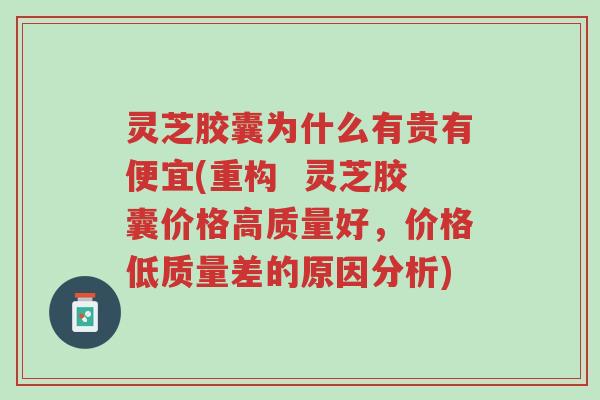 灵芝胶囊为什么有贵有便宜(重构 灵芝胶囊价格高质量好,价格低质量差的原因分析)-第1张图片-超越 灵芝胶囊为什么有贵有便宜(重构 灵芝胶囊价格高质量好,价格低质量差的原因分析)-第1张图片-超越
