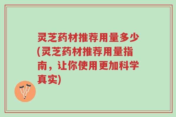 灵芝药材推荐用量多少(灵芝药材推荐用量指南,让你使用更加科学真实)-第1张图片-超越 灵芝药材推荐用量多少(灵芝药材推荐用量指南,让你使用更加科学真实)-第1张图片-超越