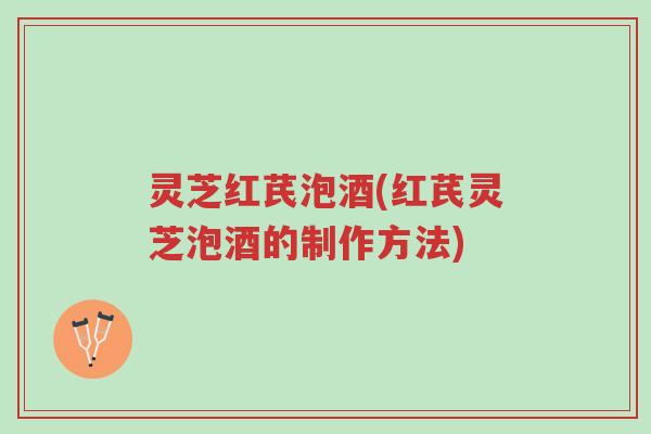 灵芝红芪泡酒(红芪灵芝泡酒的制作方法)-第1张图片-超越 灵芝红芪泡酒(红芪灵芝泡酒的制作方法)-第1张图片-超越