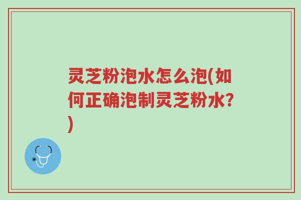 灵芝粉泡水怎么泡(如何正确泡制灵芝粉水?)-第1张图片-超越 灵芝粉泡水怎么泡(如何正确泡制灵芝粉水?)-第1张图片-超越