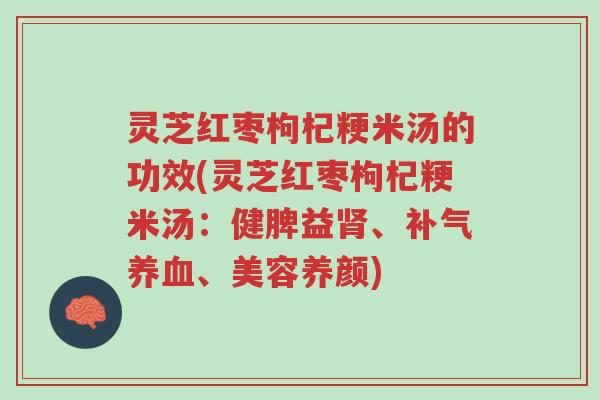 灵芝红枣枸杞粳米汤的功效(灵芝红枣枸杞粳米汤:健脾益肾、补气养血、美容养颜)-第1张图片-超越 灵芝红枣枸杞粳米汤的功效(灵芝红枣枸杞粳米汤:健脾益肾、补气养血、美容养颜)-第1张图片-超越