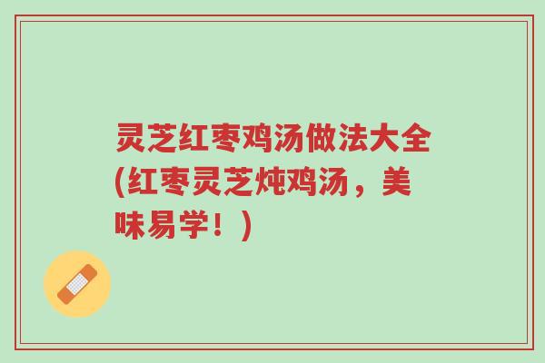 灵芝红枣鸡汤做法大全(红枣灵芝炖鸡汤,美味易学!)-第1张图片-超越 灵芝红枣鸡汤做法大全(红枣灵芝炖鸡汤,美味易学!)-第1张图片-超越