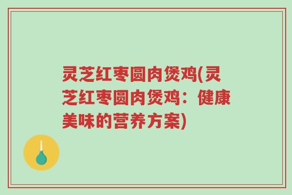 灵芝红枣圆肉煲鸡(灵芝红枣圆肉煲鸡:健康美味的营养方案)-第1张图片-超越 灵芝红枣圆肉煲鸡(灵芝红枣圆肉煲鸡:健康美味的营养方案)-第1张图片-超越