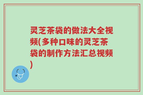灵芝茶袋的做法大全视频(多种口味的灵芝茶袋的制作方法汇总视频)-第1张图片-超越 灵芝茶袋的做法大全视频(多种口味的灵芝茶袋的制作方法汇总视频)-第1张图片-超越