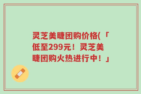 灵芝美睫团购价格(「低至299元!灵芝美睫团购火热进行中!」-第1张图片-超越 灵芝美睫团购价格(「低至299元!灵芝美睫团购火热进行中!」-第1张图片-超越