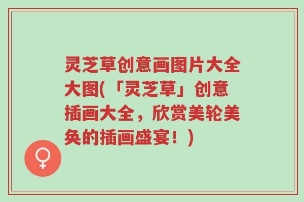 灵芝草创意画图片大全大图(「灵芝草」创意插画大全,欣赏美轮美奂的插画盛宴!)-第1张图片-超越 灵芝草创意画图片大全大图(「灵芝草」创意插画大全,欣赏美轮美奂的插画盛宴!)-第1张图片-超越