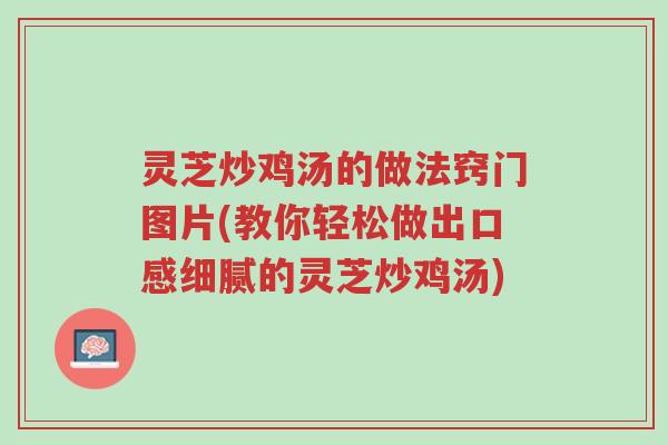 灵芝炒鸡汤的做法窍门图片(教你轻松做出口感细腻的灵芝炒鸡汤)-第1张图片-超越 灵芝炒鸡汤的做法窍门图片(教你轻松做出口感细腻的灵芝炒鸡汤)-第1张图片-超越