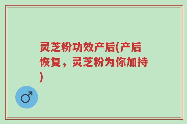 灵芝粉功效产后(产后恢复,灵芝粉为你加持)-第1张图片-超越 灵芝粉功效产后(产后恢复,灵芝粉为你加持)-第1张图片-超越