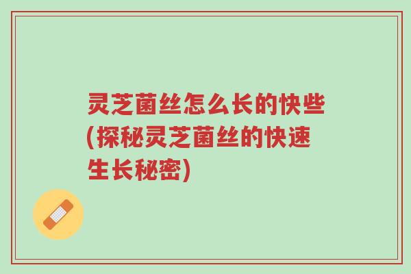 灵芝菌丝怎么长的快些(探秘灵芝菌丝的快速生长秘密)-第1张图片-超越 灵芝菌丝怎么长的快些(探秘灵芝菌丝的快速生长秘密)-第1张图片-超越
