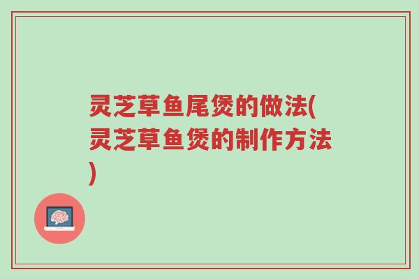 灵芝草鱼尾煲的做法(灵芝草鱼煲的制作方法)-第1张图片-超越 灵芝草鱼尾煲的做法(灵芝草鱼煲的制作方法)-第1张图片-超越