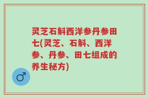 灵芝石斛西洋参丹参田七(灵芝、石斛、西洋参、丹参、田七组成的养生秘方)-第1张图片-超越 灵芝石斛西洋参丹参田七(灵芝、石斛、西洋参、丹参、田七组成的养生秘方)-第1张图片-超越