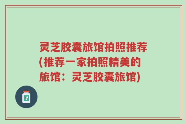 灵芝胶囊旅馆拍照推荐(推荐一家拍照精美的旅馆:灵芝胶囊旅馆)-第1张图片-超越 灵芝胶囊旅馆拍照推荐(推荐一家拍照精美的旅馆:灵芝胶囊旅馆)-第1张图片-超越