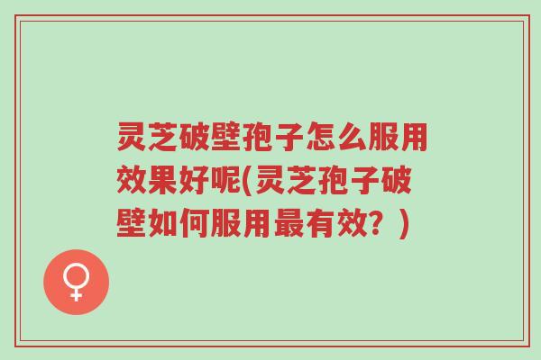 灵芝破壁孢子怎么服用效果好呢(灵芝孢子破壁如何服用最有效?)-第1张图片-超越 灵芝破壁孢子怎么服用效果好呢(灵芝孢子破壁如何服用最有效?)-第1张图片-超越