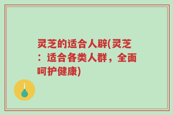 灵芝的适合人辟(灵芝:适合各类人群,全面呵护健康)-第1张图片-超越 灵芝的适合人辟(灵芝:适合各类人群,全面呵护健康)-第1张图片-超越