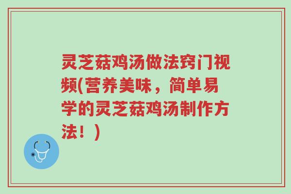 灵芝菇鸡汤做法窍门视频(营养美味，简单易学的灵芝菇鸡汤制作方法！)-第1张图片-超越