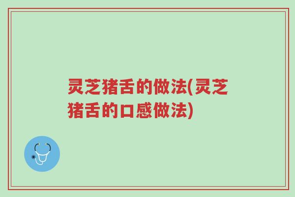 灵芝猪舌的做法(灵芝猪舌的口感做法)-第1张图片-超越 灵芝猪舌的做法(灵芝猪舌的口感做法)-第1张图片-超越