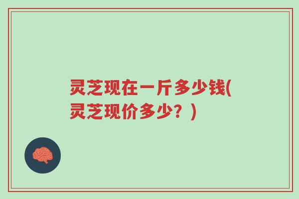 灵芝现在一斤多少钱(灵芝现价多少?)-第1张图片-超越 灵芝现在一斤多少钱(灵芝现价多少?)-第1张图片-超越