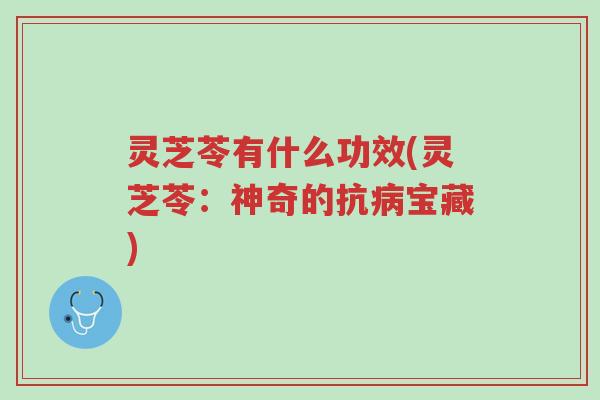 灵芝苓有什么功效(灵芝苓：神奇的抗病宝藏)-第1张图片-超越