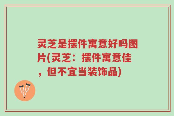 灵芝是摆件寓意好吗图片(灵芝:摆件寓意佳,但不宜当装饰品)-第1张图片-超越 灵芝是摆件寓意好吗图片(灵芝:摆件寓意佳,但不宜当装饰品)-第1张图片-超越