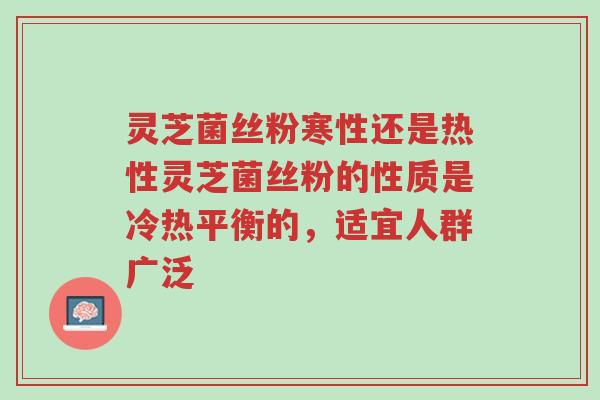 灵芝菌丝粉寒性还是热性灵芝菌丝粉的性质是冷热平衡的,适宜人群广泛-第1张图片-超越 灵芝菌丝粉寒性还是热性灵芝菌丝粉的性质是冷热平衡的,适宜人群广泛-第1张图片-超越