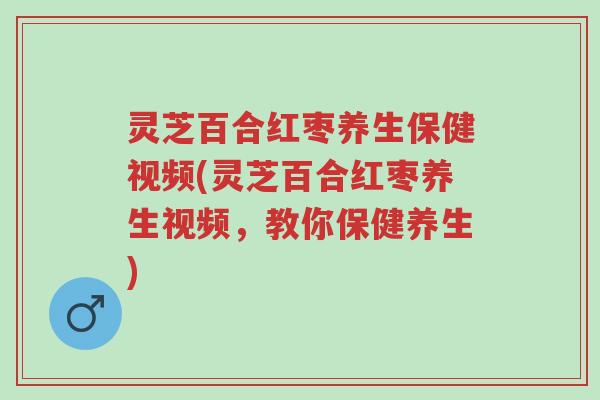 灵芝百合红枣养生保健视频(灵芝百合红枣养生视频,教你保健养生)-第1张图片-超越 灵芝百合红枣养生保健视频(灵芝百合红枣养生视频,教你保健养生)-第1张图片-超越